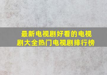 最新电视剧好看的电视剧大全热门电视剧排行榜