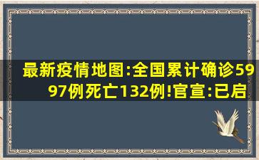 最新疫情地图:全国累计确诊5997例,死亡132例!官宣:已启动疫苗研发...