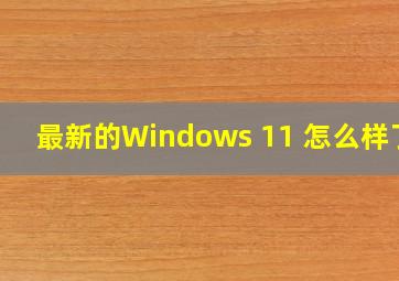 最新的Windows 11 怎么样了 
