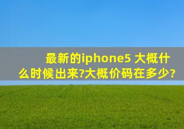 最新的iphone5 大概什么时候出来?大概价码在多少?