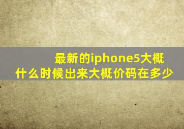 最新的iphone5大概什么时候出来(大概价码在多少(