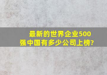 最新的世界企业500强,中国有多少公司上榜?