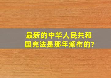 最新的中华人民共和国宪法是那年颁布的?