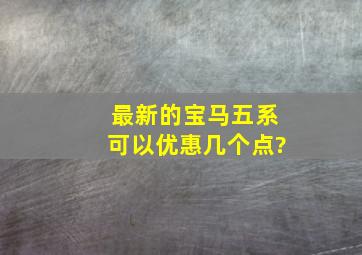 最新的宝马五系可以优惠几个点?