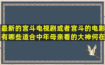 最新的宫斗电视剧或者宫斗的电影有哪些,适合中年母亲看的,大神何在