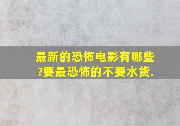 最新的恐怖电影有哪些?要最恐怖的,不要水货.