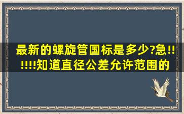 最新的螺旋管国标是多少?急!!!!!!知道直径公差允许范围的也行。。。...