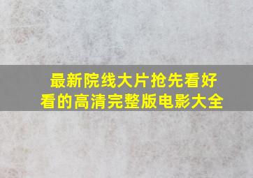 最新院线大片抢先看好看的高清完整版电影大全