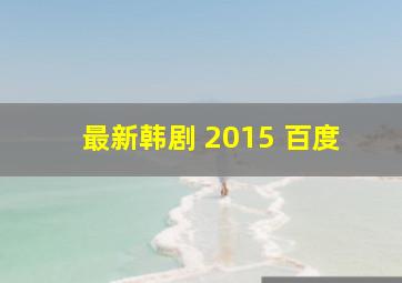 最新韩剧 2015 百度