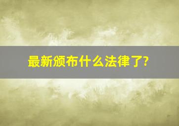 最新颁布什么法律了?