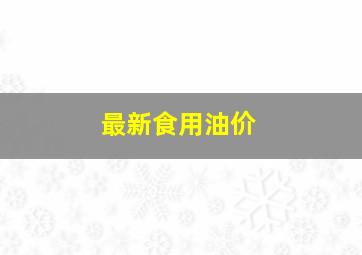 最新食用油价