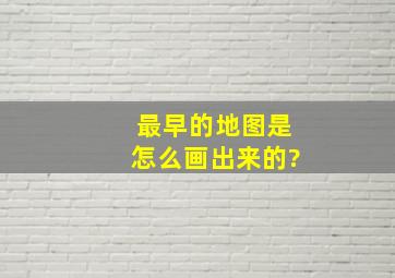 最早的地图是怎么画出来的?