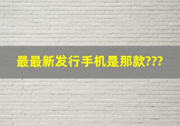 最最新发行手机是那款???