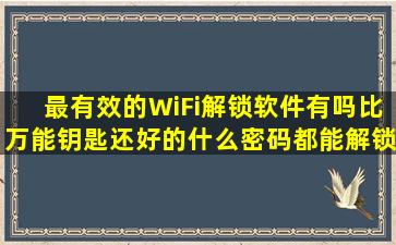 最有效的WiFi解锁软件有吗(比万能钥匙还好的什么密码都能解锁(