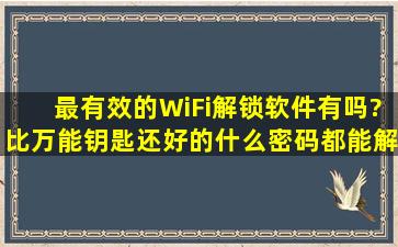 最有效的WiFi解锁软件有吗?比万能钥匙还好的,什么密码都能解锁?