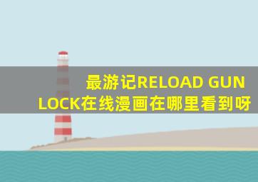 最游记RELOAD GUNLOCK在线漫画在哪里看到呀