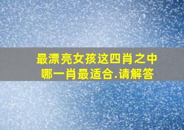 最漂亮女孩这四肖之中哪一肖最适合.请解答