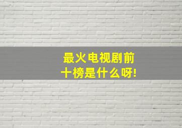 最火电视剧前十榜是什么呀!