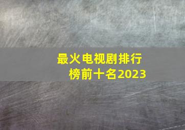 最火电视剧排行榜前十名2023