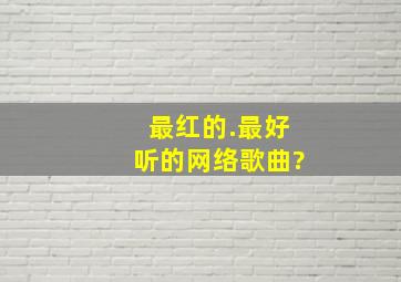 最红的.最好听的网络歌曲?