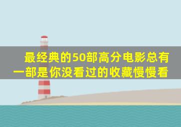 最经典的50部高分电影,总有一部是你没看过的,收藏慢慢看 