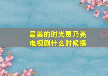 最美的时光贾乃亮电视剧什么时候播