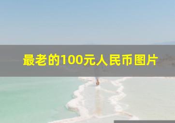 最老的100元人民币图片