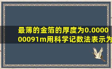 最薄的金箔的厚度为0.000000091m,用科学记数法表示为9.1×10﹣8...