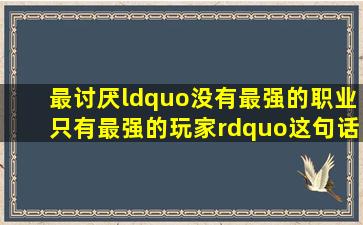 最讨厌“没有最强的职业,只有最强的玩家”这句话了!