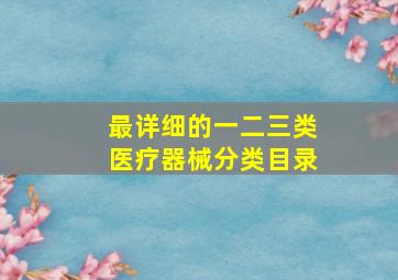 最详细的一二三类医疗器械分类目录