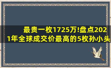 最贵一枚1725万!盘点2021年全球成交价最高的5枚孙小头!