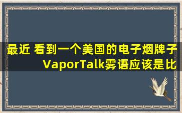 最近 看到一个美国的电子烟牌子VaporTalk雾语,应该是比较新的吧,