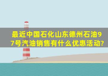 最近,中国石化山东德州石油97号汽油销售有什么优惠活动?