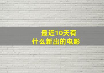 最近10天有什么新出的电影