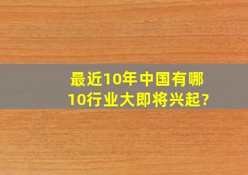 最近10年,中国有哪10行业大即将兴起?