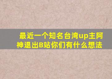 最近一个知名台湾up主阿神退出B站你们有什么想法