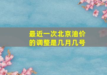 最近一次北京油价的调整是几月几号(