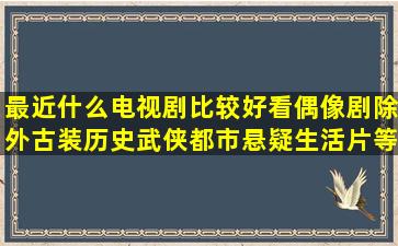 最近什么电视剧比较好看(偶像剧除外古装历史武侠都市悬疑生活片等...