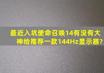 最近入坑《使命召唤14》,有没有大神给推荐一款144Hz显示器?