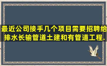 最近公司接手几个项目,需要招聘给排水,长输管道,土建,和有管道工程...