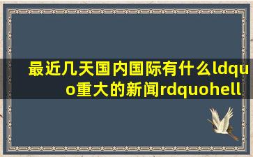 最近几天国内国际有什么“重大的新闻”…(