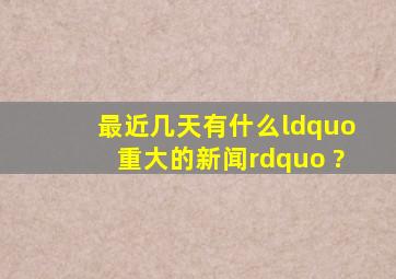 最近几天有什么“重大的新闻” ?