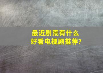 最近剧荒,有什么好看电视剧推荐?