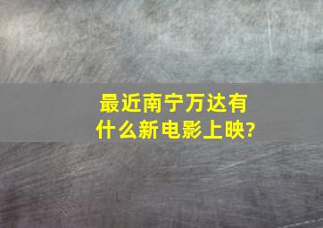 最近南宁万达有什么新电影上映?