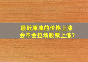 最近原油的价格上涨会不会拉动股票上涨?