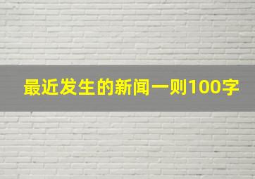 最近发生的。。新闻一则100字