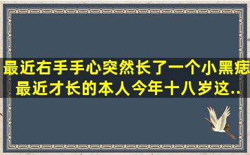 最近右手手心突然长了一个小黑痣。最近才长的,本人今年十八岁。这...