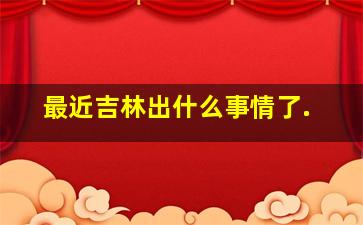 最近吉林出什么事情了.