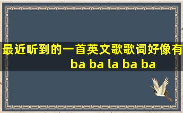 最近听到的一首英文歌,歌词好像有ba ba la ba ba ba ba