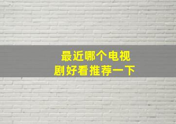 最近哪个电视剧好看推荐一下